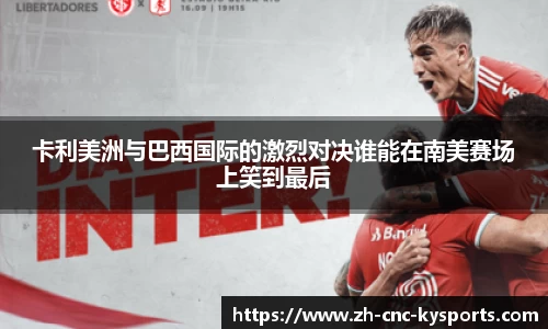卡利美洲与巴西国际的激烈对决谁能在南美赛场上笑到最后