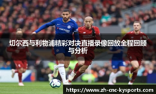 切尔西与利物浦精彩对决直播录像回放全程回顾与分析