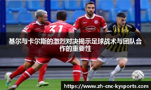 基尔与卡尔斯的激烈对决揭示足球战术与团队合作的重要性
