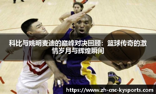 科比与姚明麦迪的巅峰对决回顾：篮球传奇的激情岁月与辉煌瞬间