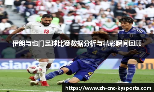 伊朗与也门足球比赛数据分析与精彩瞬间回顾