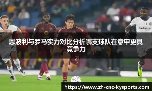 恩波利与罗马实力对比分析哪支球队在意甲更具竞争力